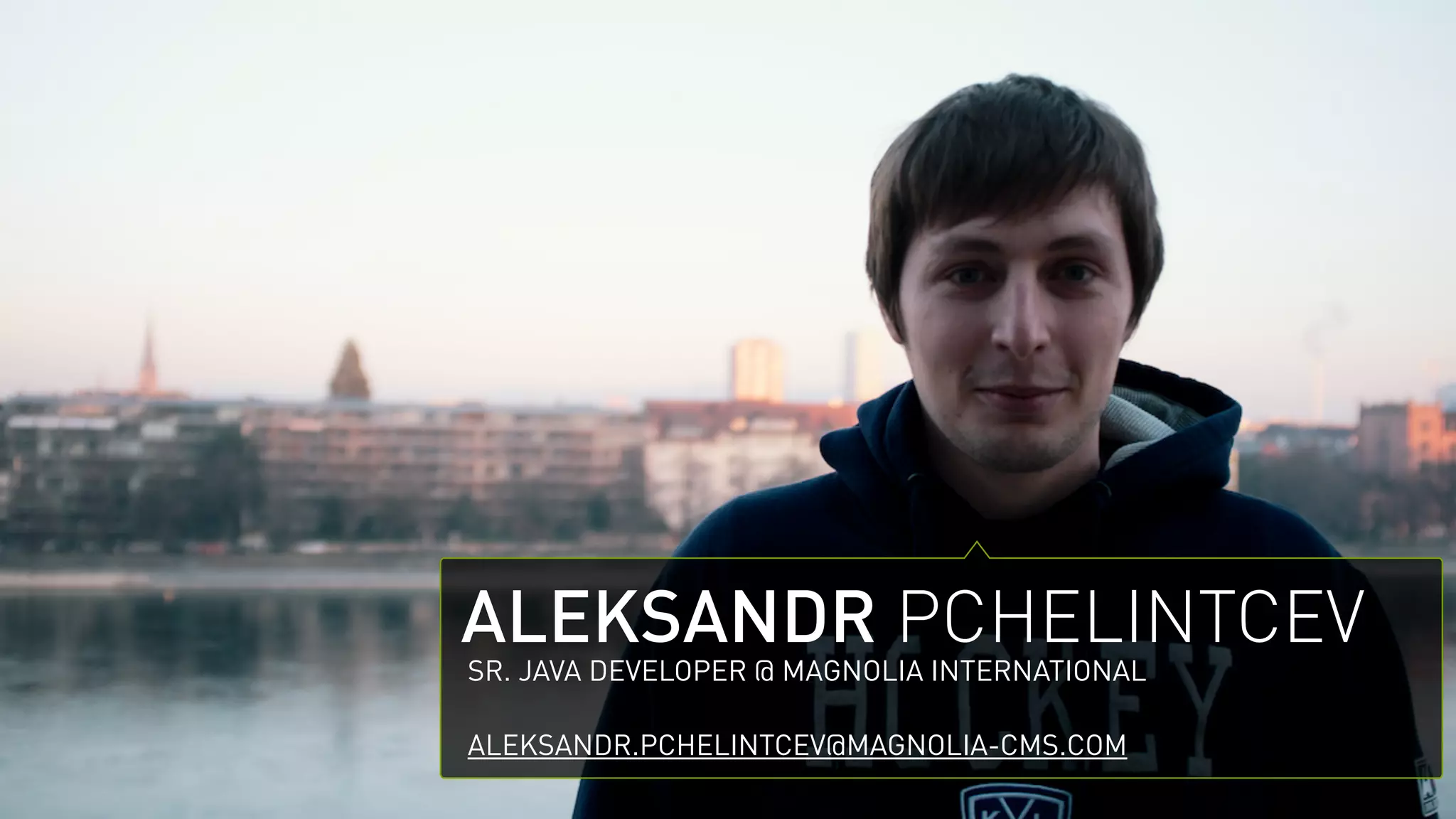 ALEKSANDR PCHELINTCEV
SR. JAVA DEVELOPER @ MAGNOLIA INTERNATIONAL
!
ALEKSANDR.PCHELINTCEV@MAGNOLIA-CMS.COM
 