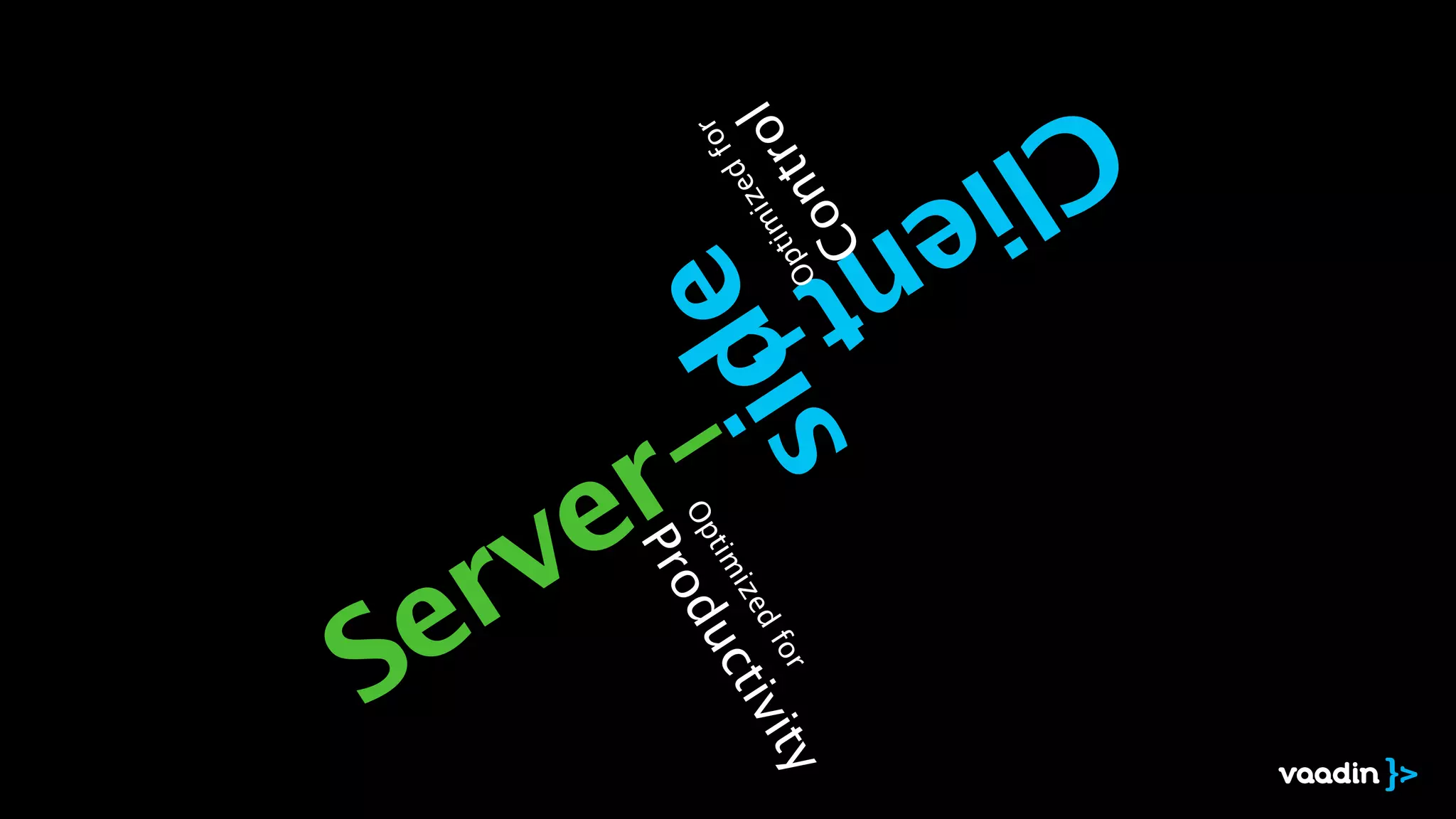 Server-
Client-
side
Optim
ized
for
Productivity
Optim
ized
for
Control
 
