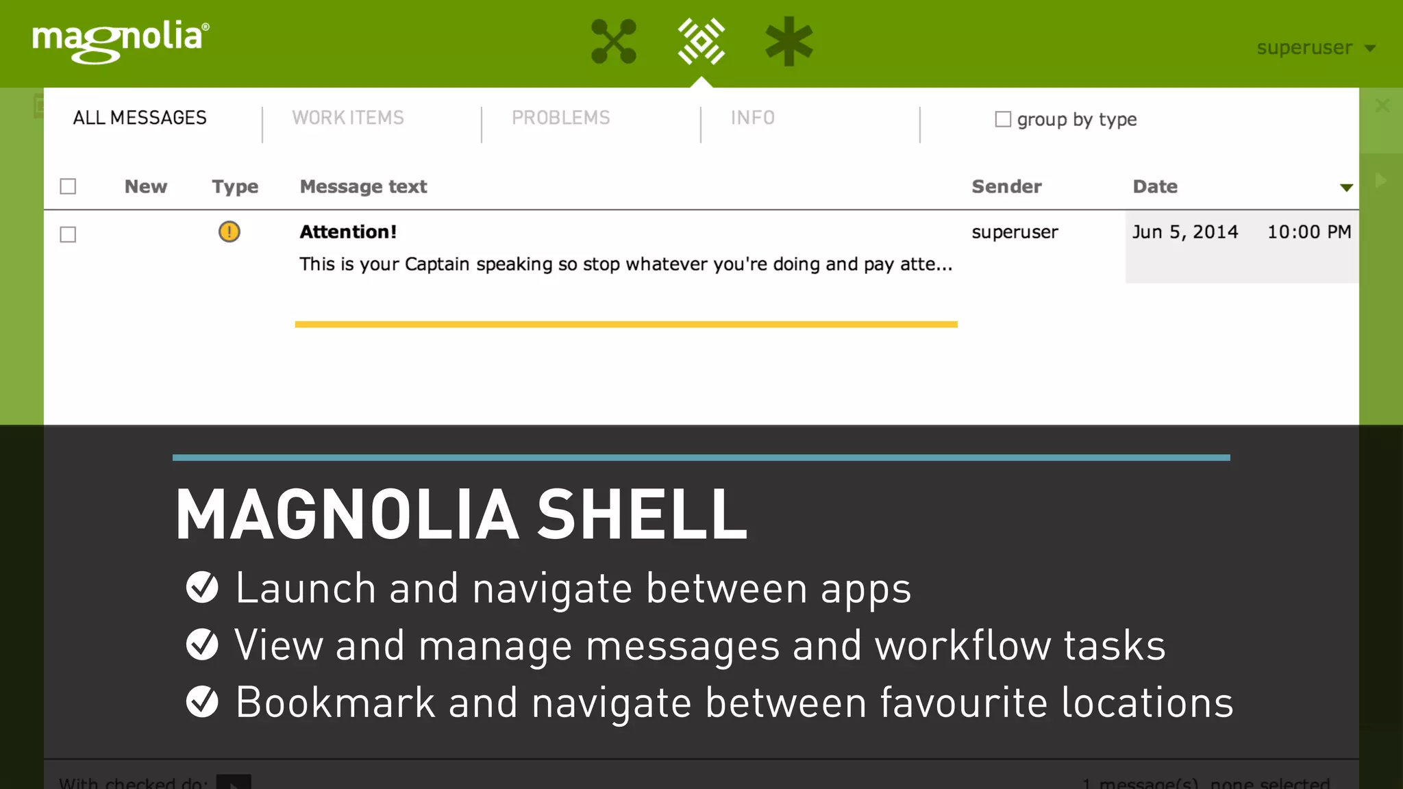 Messages and tasks managed as filterable
lists, easing both communication & review
Launch and navigate between apps
View and manage messages and workflow tasks
Bookmark and navigate between favourite locations
MAGNOLIA SHELL
Launch and navigate between apps
View and manage messages and workflow tasks
Bookmark and navigate between favourite locations
 