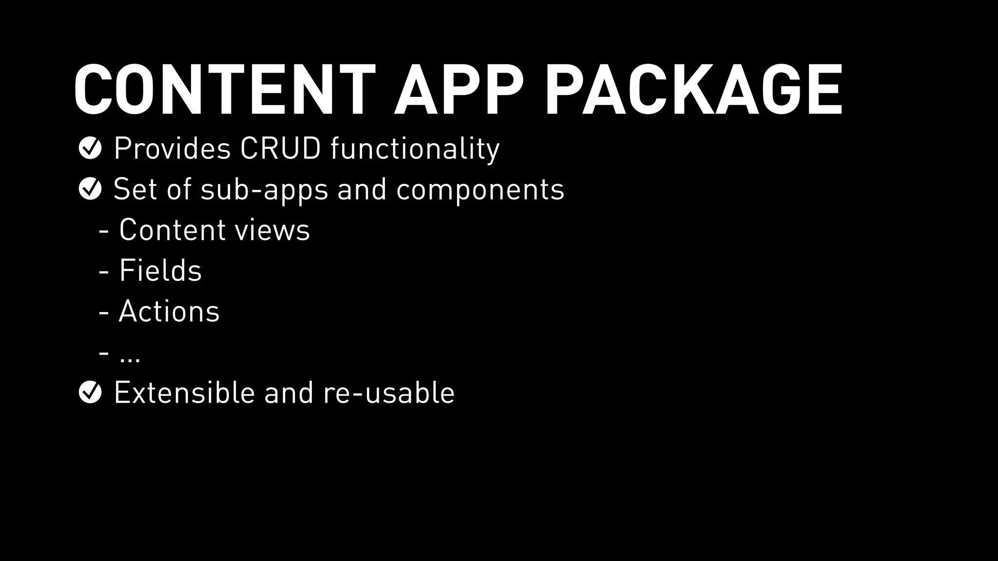 CONTENT APP PACKAGE
Provides CRUD functionality
Set of sub-apps and components
- Content views
- Fields
- Actions
- …
Extensible and re-usable
 