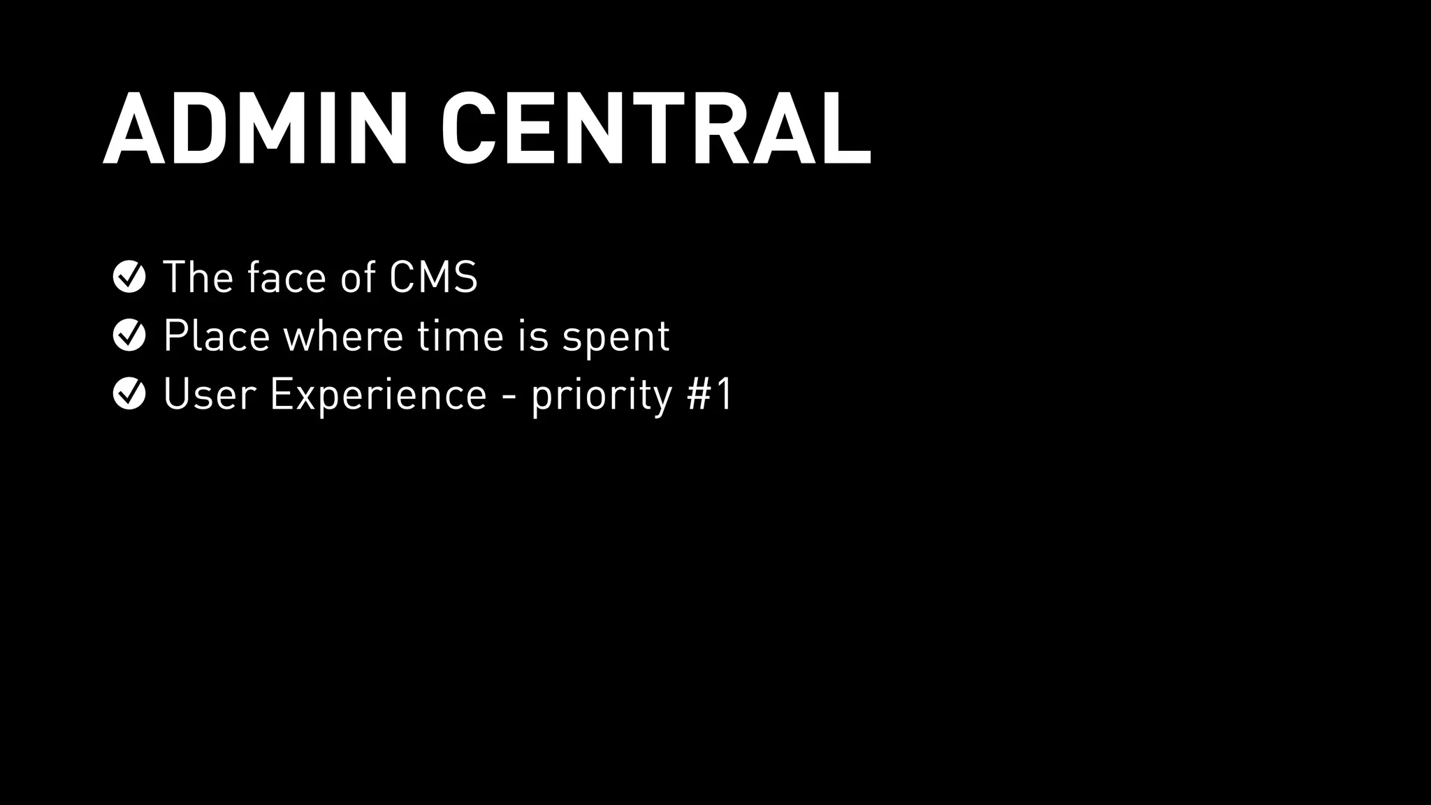 ADMIN CENTRAL
The face of CMS
Place where time is spent
User Experience - priority #1
 