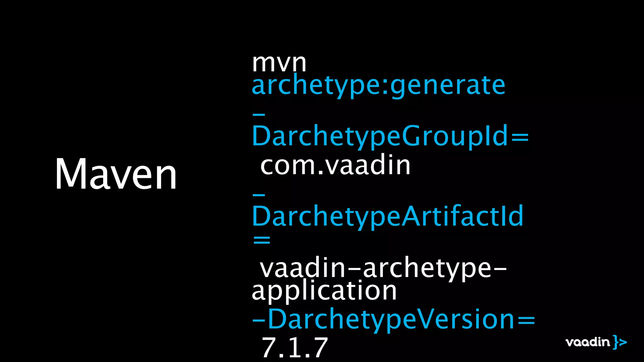 mvn
archetype:generate
-
DarchetypeGroupId=
com.vaadin
-
DarchetypeArtifactId
=
vaadin-archetype-
application
-DarchetypeVersion=
7.1.7
Maven
 