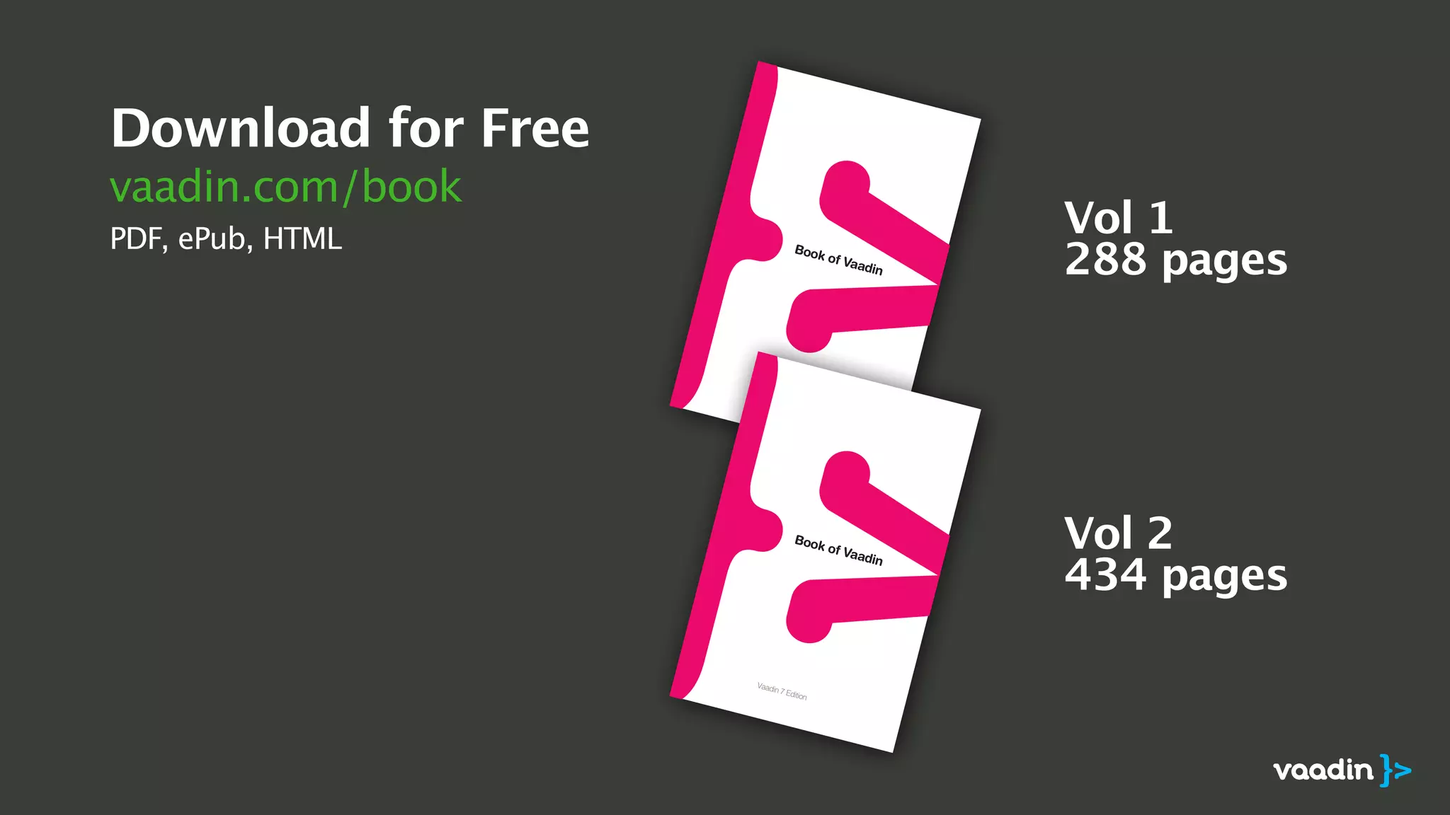 Download for Free
vaadin.com/book
PDF, ePub, HTML
9 789529 319701
ISBN 978-952-93-1970-1
9 789529 319701
ISBN 978-952-93-1970-1
Vol 1
288 pages
Vol 2
434 pages
 