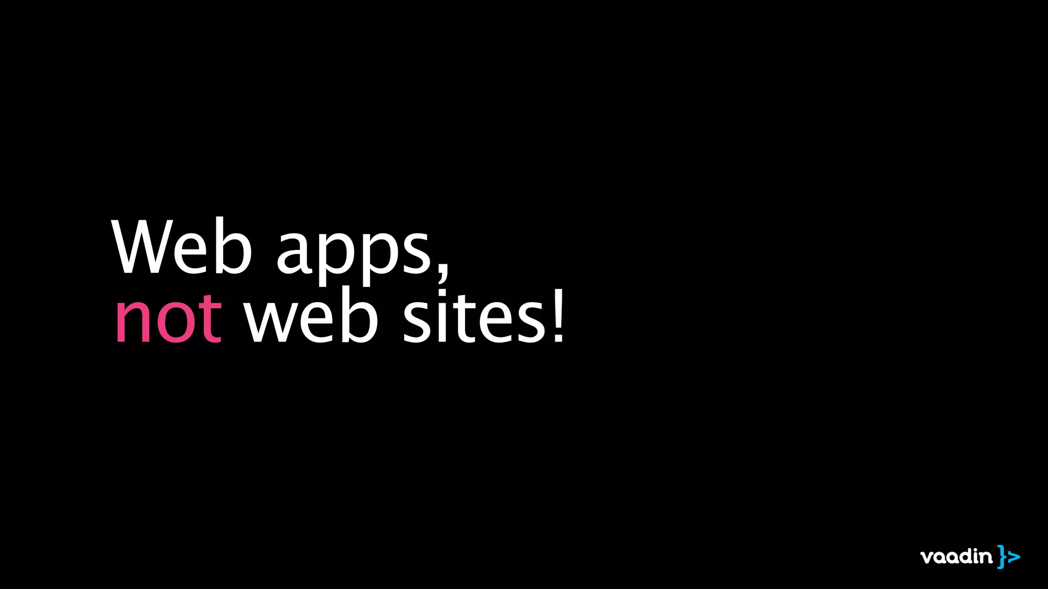 Web apps, 
not web sites!
 