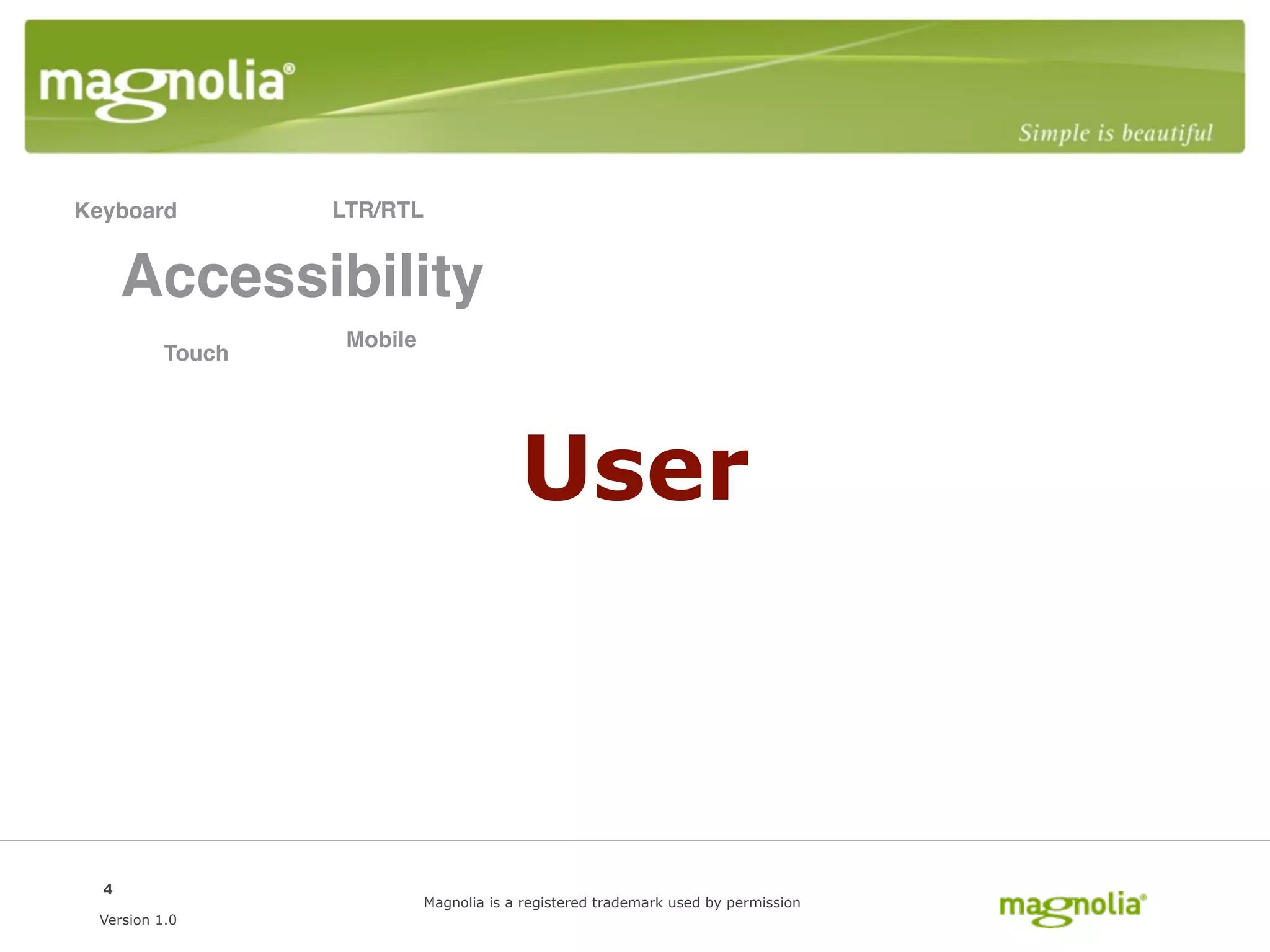 Keyboard          LTR/RTL


      Accessibility
                   Mobile
          Touch




                                         User



  4
                            Magnolia is a registered trademark used by permission
 Version 1.0
 