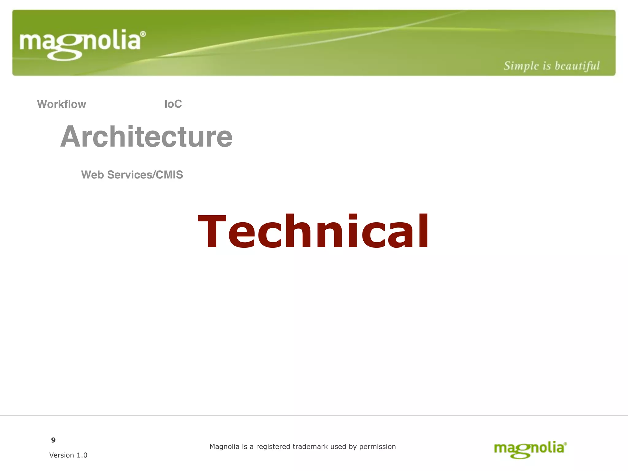 Workﬂow                IoC


      Architecture
          Web Services/CMIS




                              Technical



  9
                              Magnolia is a registered trademark used by permission
 Version 1.0
 