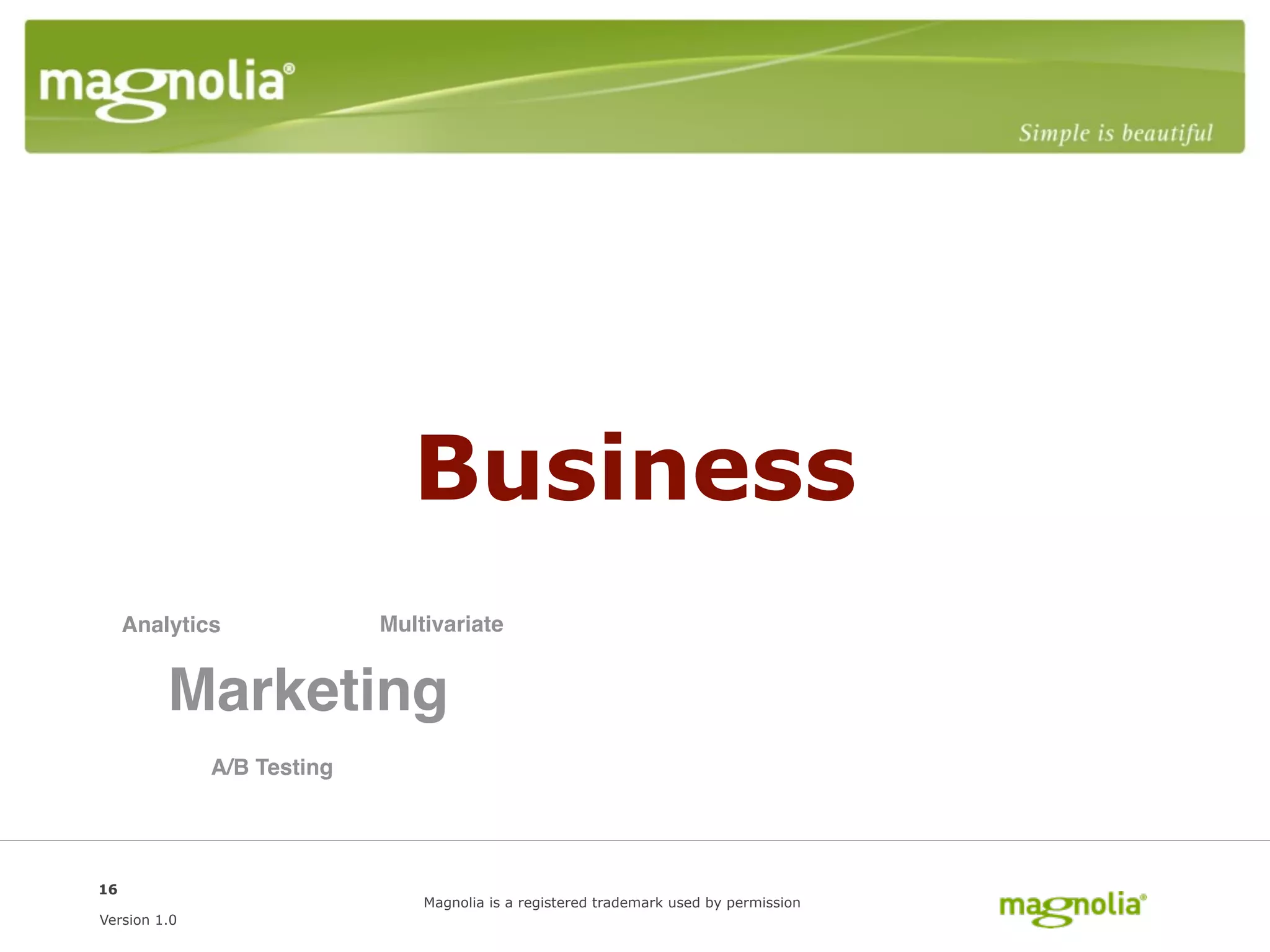 Business
     Analytics              Multivariate


         Marketing
              A/B Testing




16
                                Magnolia is a registered trademark used by permission
Version 1.0
 