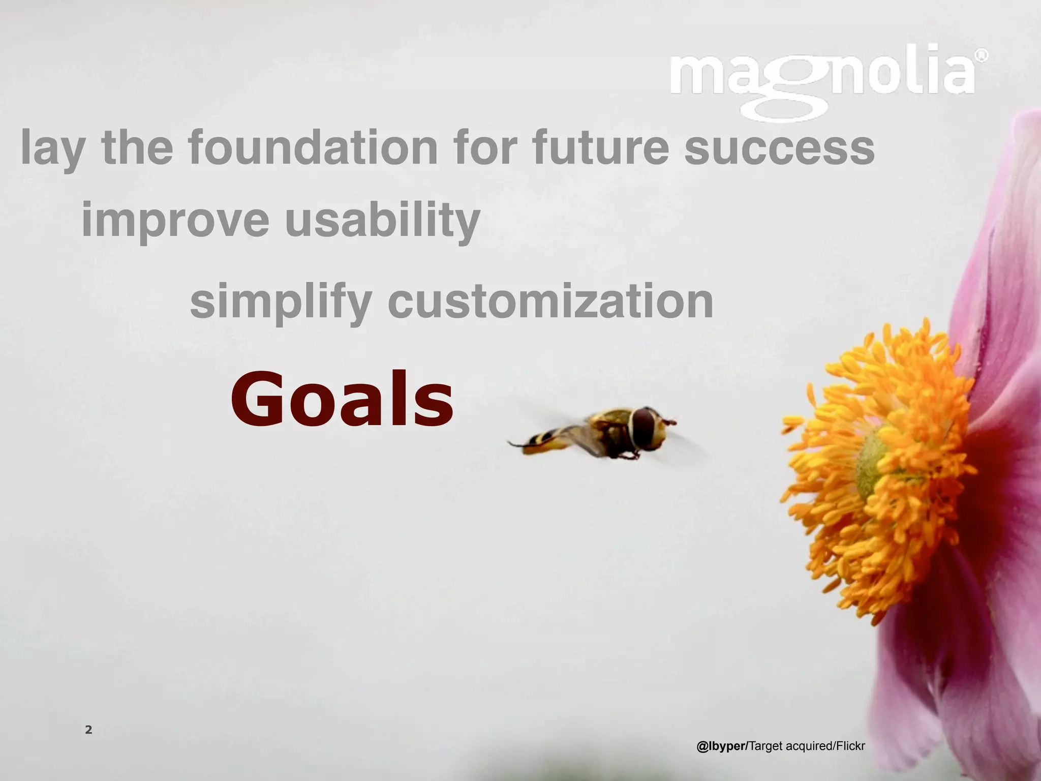 lay the foundation for future success
   improve usability
                simplify customization

                 Goals



  2
                      Magnolia is a registered trademark used by permission   @lbyper/Target acquired/Flickr
  Version 1.0
 