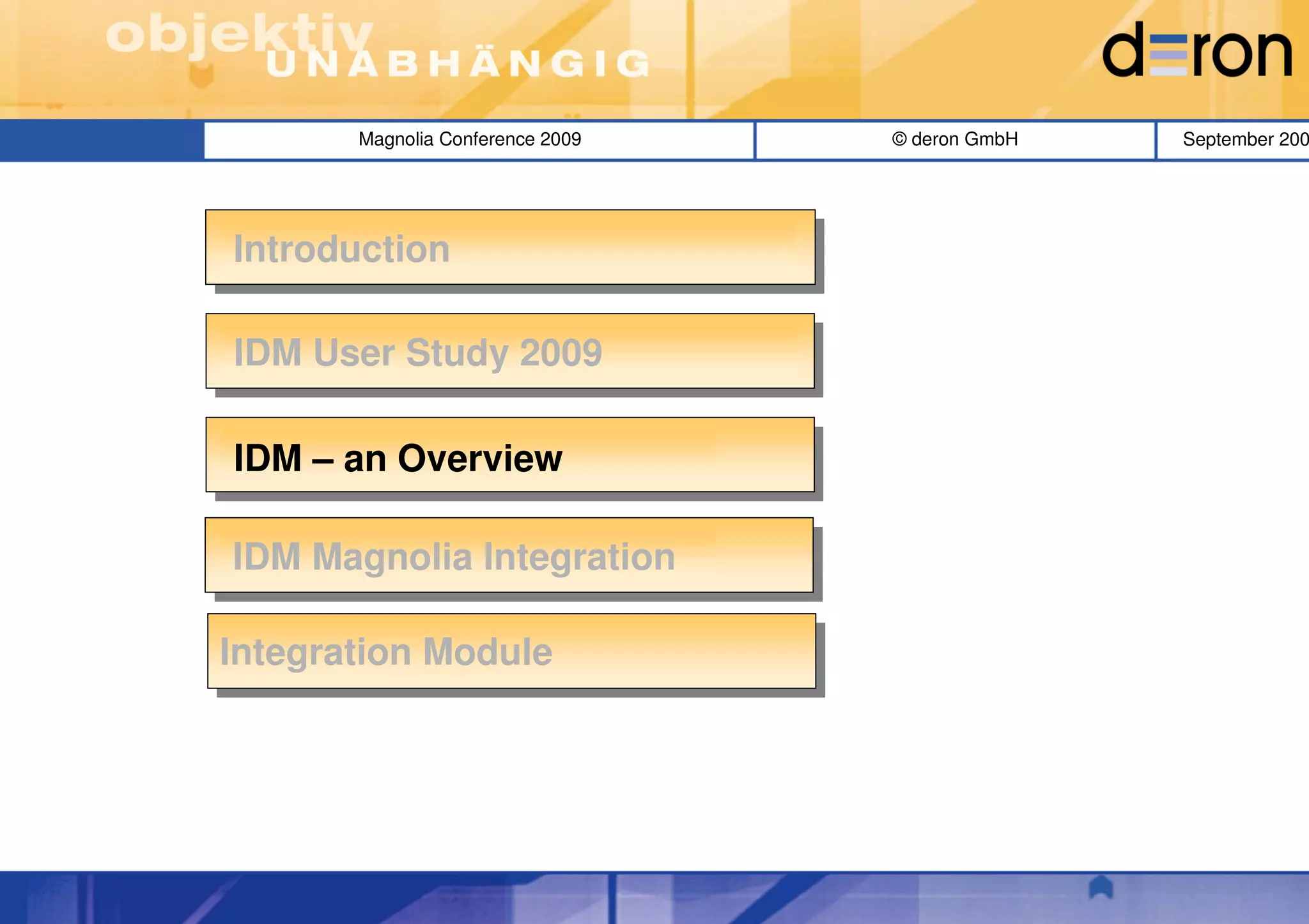 Magnolia Conference 2009   © deron GmbH   September 200




Introduction

IDM User Study 2009

IDM – an Overview

IDM Magnolia Integration

Integration Module
 Integration Module
 