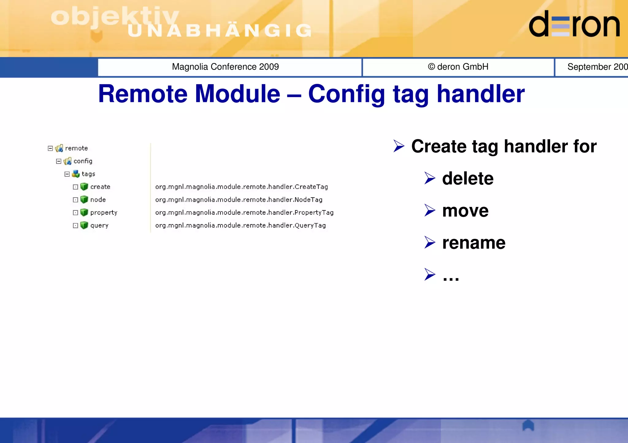 Magnolia Conference 2009     © deron GmbH    September 200


Remote Module – Config tag handler

                                Create tag handler for
                                    delete
                                    move
                                    rename
                                    …
 
