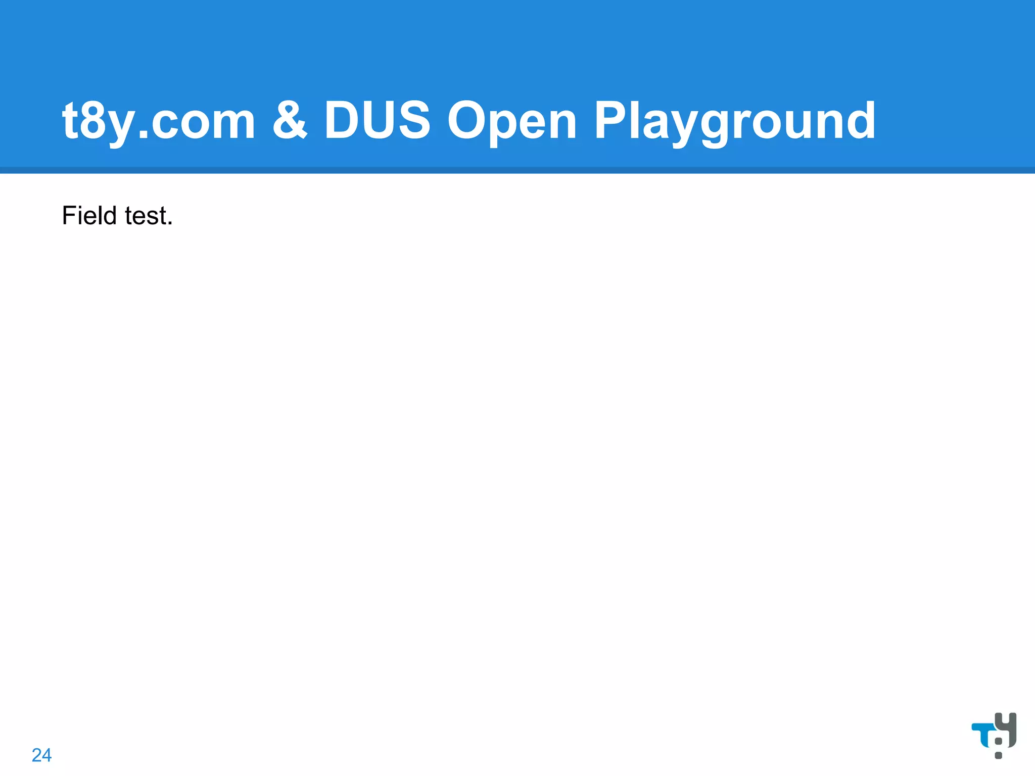 t8y.com & DUS Open Playground
Field test.
24
 