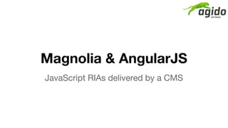 Magnolia & AngularJS
JavaScript RIAs delivered by a CMS
 