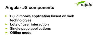 Angular JS components
➤ Build mobile application based on web
technologies
➤ Lots of user interaction
➤ Single page applic...
