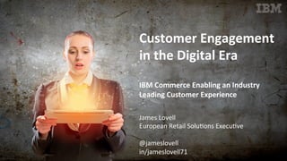 Customer	
  Engagement	
  
in	
  the	
  Digital	
  Era	
  
	
  
IBM	
  Commerce	
  Enabling	
  an	
  Industry	
  
Leading	
  Customer	
  Experience	
  
James	
  Lovell	
  
European	
  Retail	
  Solu4ons	
  Execu4ve	
  
	
  
@jameslovell	
  
in/jameslovell71	
  
 