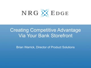 Creating Competitive Advantage  Via Your Bank Storefront  Brian Warrick, Director of Product Solutions 