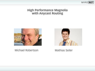 High Performance Magnolia
            with Anycast Routing




Michael Robertson         Mathias Seiler
 