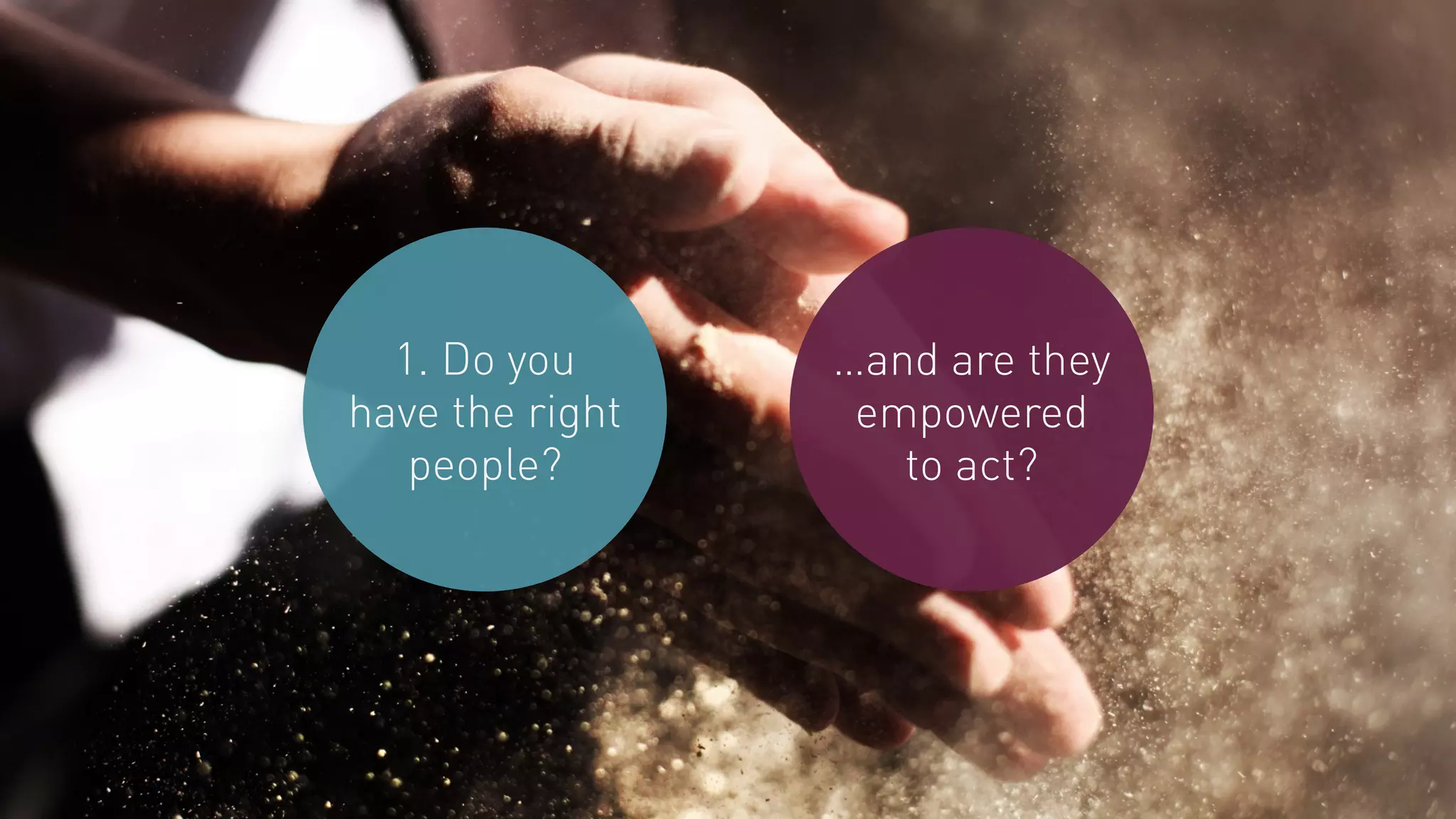 1. Do you
have the right
people?
…and are they
empowered
to act?
 