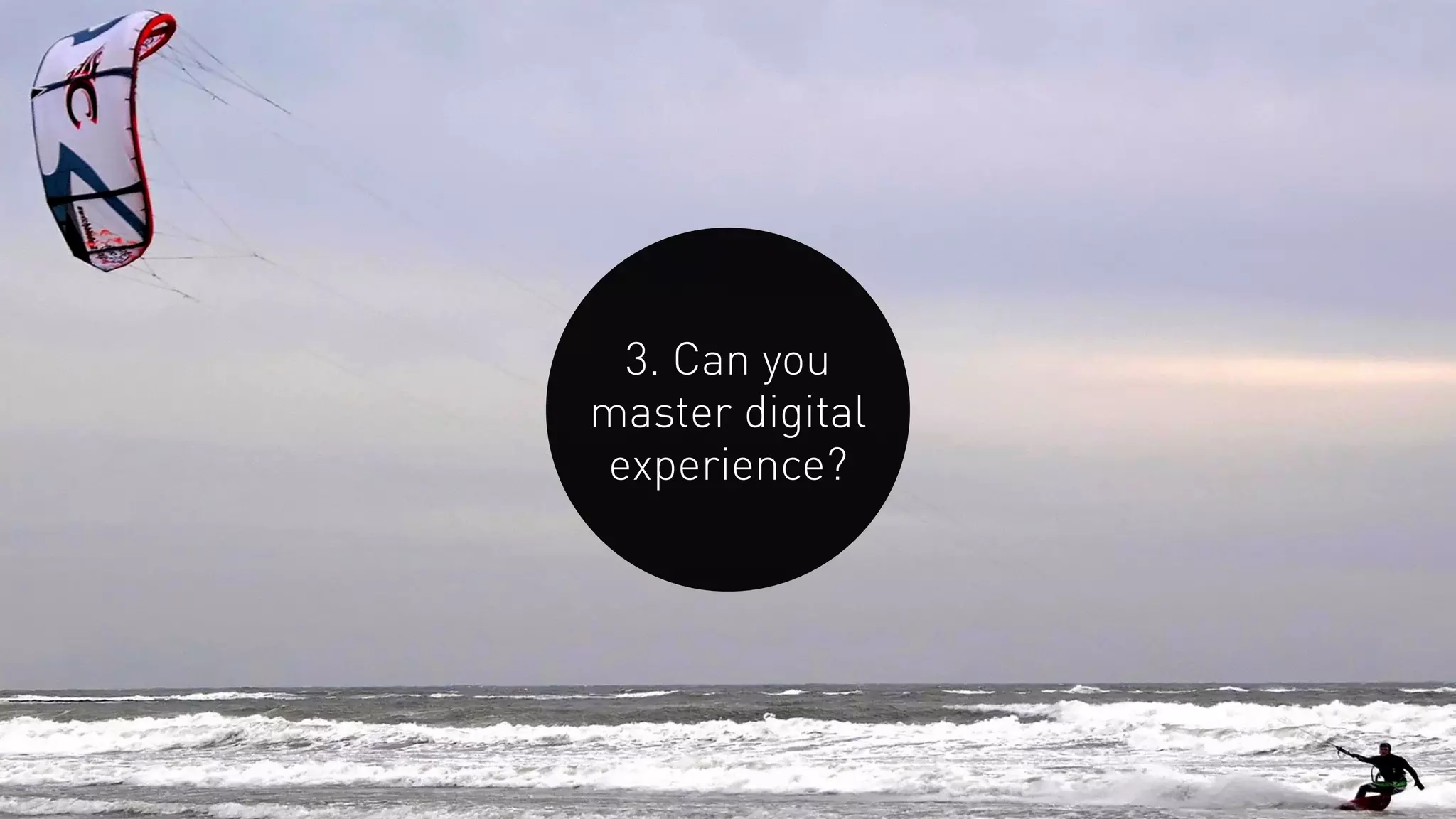 3. Can you
master digital
experience?
 