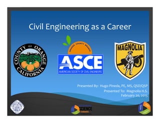 Civil Engineering as a Career
Presented By:  Hugo Pineda, PE, MS, QSD/QSP
Presented To:  Magnolia H.S.
February 20, 2015
 