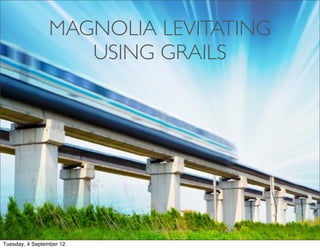 MAGNOLIA LEVITATING
                   USING GRAILS




Tuesday, 4 September 12
 