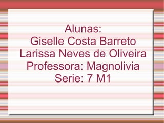 Alunas: Giselle Costa Barreto Larissa Neves de Oliveira Professora: Magnolivia Serie: 7 M1 