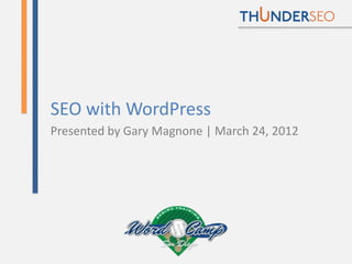 SEO with WordPress
Presented by Gary Magnone | March 24, 2012
 