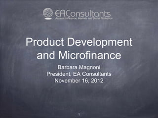 1
Product Development
and Microfinance
Barbara Magnoni
President, EA Consultants
November 16, 2012
 