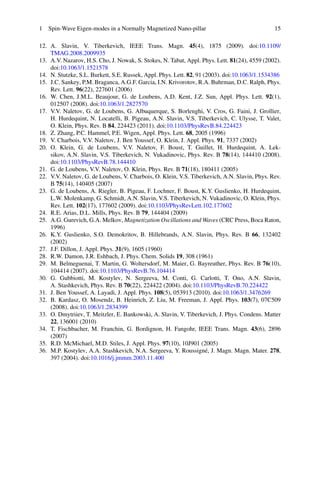1 Spin-Wave Eigen-modes in a Normally Magnetized Nano-pillar 15
12. A. Slavin, V. Tiberkevich, IEEE Trans. Magn. 45(4), 1875 (2009). doi:10.1109/
TMAG.2008.2009935
13. A.V. Nazarov, H.S. Cho, J. Nowak, S. Stokes, N. Tabat, Appl. Phys. Lett. 81(24), 4559 (2002).
doi:10.1063/1.1521578
14. N. Stutzke, S.L. Burkett, S.E. Russek, Appl. Phys. Lett. 82, 91 (2003). doi:10.1063/1.1534386
15. J.C. Sankey, P.M. Braganca, A.G.F. Garcia, I.N. Krivorotov, R.A. Buhrman, D.C. Ralph, Phys.
Rev. Lett. 96(22), 227601 (2006)
16. W. Chen, J.M.L. Beaujour, G. de Loubens, A.D. Kent, J.Z. Sun, Appl. Phys. Lett. 92(1),
012507 (2008). doi:10.1063/1.2827570
17. V.V. Naletov, G. de Loubens, G. Albuquerque, S. Borlenghi, V. Cros, G. Faini, J. Grollier,
H. Hurdequint, N. Locatelli, B. Pigeau, A.N. Slavin, V.S. Tiberkevich, C. Ulysse, T. Valet,
O. Klein, Phys. Rev. B 84, 224423 (2011). doi:10.1103/PhysRevB.84.224423
18. Z. Zhang, P.C. Hammel, P.E. Wigen, Appl. Phys. Lett. 68, 2005 (1996)
19. V. Charbois, V.V. Naletov, J. Ben Youssef, O. Klein, J. Appl. Phys. 91, 7337 (2002)
20. O. Klein, G. de Loubens, V.V. Naletov, F. Boust, T. Guillet, H. Hurdequint, A. Lek-
sikov, A.N. Slavin, V.S. Tiberkevich, N. Vukadinovic, Phys. Rev. B 78(14), 144410 (2008).
doi:10.1103/PhysRevB.78.144410
21. G. de Loubens, V.V. Naletov, O. Klein, Phys. Rev. B 71(18), 180411 (2005)
22. V.V. Naletov, G. de Loubens, V. Charbois, O. Klein, V.S. Tiberkevich, A.N. Slavin, Phys. Rev.
B 75(14), 140405 (2007)
23. G. de Loubens, A. Riegler, B. Pigeau, F. Lochner, F. Boust, K.Y. Guslienko, H. Hurdequint,
L.W. Molenkamp, G. Schmidt, A.N. Slavin, V.S. Tiberkevich, N. Vukadinovic, O. Klein, Phys.
Rev. Lett. 102(17), 177602 (2009). doi:10.1103/PhysRevLett.102.177602
24. R.E. Arias, D.L. Mills, Phys. Rev. B 79, 144404 (2009)
25. A.G. Gurevich, G.A. Melkov, Magnetization Oscillations and Waves (CRC Press, Boca Raton,
1996)
26. K.Y. Guslienko, S.O. Demokritov, B. Hillebrands, A.N. Slavin, Phys. Rev. B 66, 132402
(2002)
27. J.F. Dillon, J. Appl. Phys. 31(9), 1605 (1960)
28. R.W. Damon, J.R. Eshbach, J. Phys. Chem. Solids 19, 308 (1961)
29. M. Belmeguenai, T. Martin, G. Woltersdorf, M. Maier, G. Bayreuther, Phys. Rev. B 76(10),
104414 (2007). doi:10.1103/PhysRevB.76.104414
30. G. Gubbiotti, M. Kostylev, N. Sergeeva, M. Conti, G. Carlotti, T. Ono, A.N. Slavin,
A. Stashkevich, Phys. Rev. B 70(22), 224422 (2004). doi:10.1103/PhysRevB.70.224422
31. J. Ben Youssef, A. Layadi, J. Appl. Phys. 108(5), 053913 (2010). doi:10.1063/1.3476269
32. B. Kardasz, O. Mosendz, B. Heinrich, Z. Liu, M. Freeman, J. Appl. Phys. 103(7), 07C509
(2008). doi:10.1063/1.2834399
33. O. Dmytriiev, T. Meitzler, E. Bankowski, A. Slavin, V. Tiberkevich, J. Phys. Condens. Matter
22, 136001 (2010)
34. T. Fischbacher, M. Franchin, G. Bordignon, H. Fangohr, IEEE Trans. Magn. 43(6), 2896
(2007)
35. R.D. McMichael, M.D. Stiles, J. Appl. Phys. 97(10), 10J901 (2005)
36. M.P. Kostylev, A.A. Stashkevich, N.A. Sergeeva, Y. Roussigné, J. Magn. Magn. Mater. 278,
397 (2004). doi:10.1016/j.jmmm.2003.11.400
 