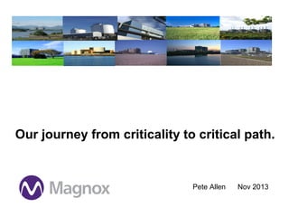Our journey from criticality to critical path.

Strategic Programmes
Pete Allen

Nov 2013

 