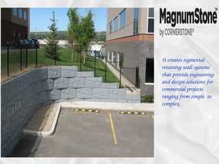 It creates segmental 
retaining wall systems 
that provide engineering 
and design solutions for 
commercial projects 
ranging from simple  to 
complex.
 
