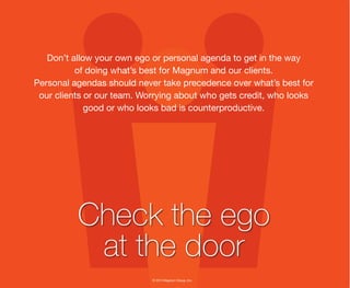 © 2013 Magnum Group, Inc.
Don’t allow your own ego or personal agenda to get in the way
of doing what’s best for Magnum an...