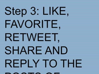Step 3: LIKE,
FAVORITE,
RETWEET,
SHARE AND
REPLY TO THE
 