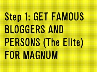 Step 1: GET FAMOUS
BLOGGERS AND
PERSONS (The Elite)
FOR MAGNUM	
  
 