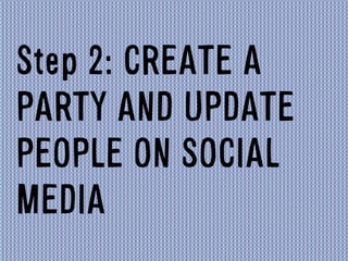 Step 2: CREATE A
PARTY AND UPDATE
PEOPLE ON SOCIAL
MEDIA	
  
 