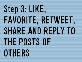 Step 3: LIKE,
FAVORITE, RETWEET,
SHARE AND REPLY TO
THE POSTS OF
OTHERS	
  
 