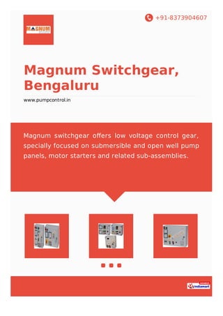 +91-8373904607
Magnum Switchgear,
Bengaluru
www.pumpcontrol.in
Magnum switchgear oﬀers low voltage control gear,
specially focused on submersible and open well pump
panels, motor starters and related sub-assemblies.
 