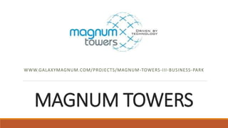 MAGNUM TOWERS
WWW.GALAXYMAGNUM.COM/PROJECTS/MAGNUM-TOWERS-III-BUSINESS-PARK
 