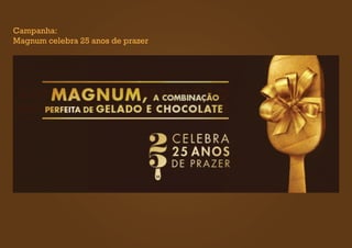 Campanha:
Magnum celebra 25 anos de prazer
 