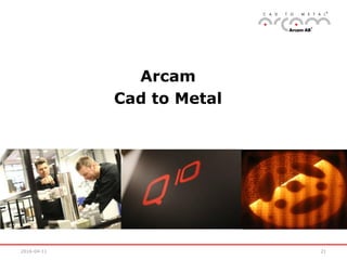 2016-04-11 21
Arcam
Cad to Metal
 