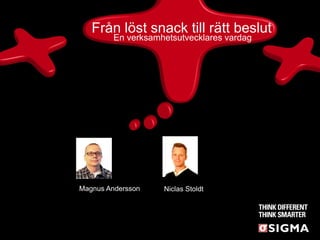 Från löst snack till rätt beslut
         En verksamhetsutvecklares vardag




Magnus Andersson    Niclas Stoldt
 