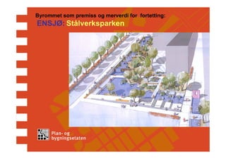 Byrommet som premiss og merverdi for fortetting:
ENSJØ: Stålverksparken
 