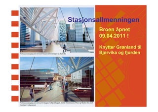 Stasjonsallmenningen
        Broen åpnet
        09.04.2011 !

        Knytter Grønland til
        Bjørvika og fjorden
 