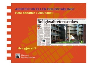 ARKITEKTUR ELLER BOLIGSTABLING?
Hete debatter i 2000 tallet:




 Hva gjør vi ?
 