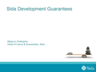 Sida Development Guarantees
Magnus Cedergren
Head of Loans & Guarantees, Sida
 