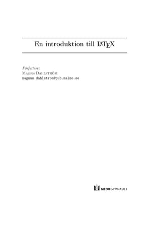 A
      En introduktion till L TEX


Författare:
Magnus Dahlström
magnus.dahlstrom@pub.malmo.se
 