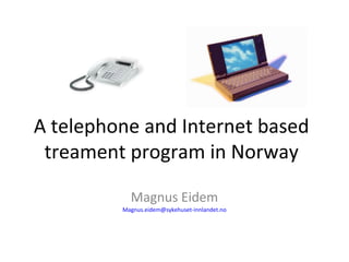 A telephone and Internet based
treament program in Norway
Magnus Eidem
Magnus.eidem@sykehuset-innlandet.no
 