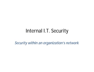 Internal I.T. Security

Security within an organization’s network
 