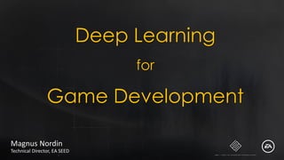 Deep Learning
for
Game Development
Magnus Nordin
Technical Director, EA SEED
 