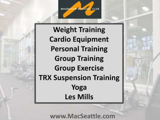 www.MacSeattle.com
Weight Training
Cardio Equipment
Personal Training
Group Training
Group Exercise
TRX Suspension Training
Yoga
Les Mills
 