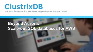 © 2015 CLUSTRIX
The First Scale-out SQL Database Engineered for Today’s Cloud
Beyond Aurora.
Scale-out SQL databases for AWS
 